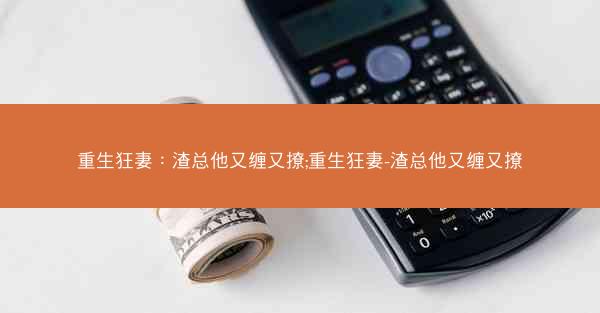 重生狂妻：渣总他又缠又撩;重生狂妻-渣总他又缠又撩