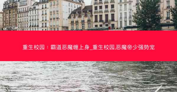 重生校园：霸道恶魔缠上身_重生校园,恶魔帝少强势宠