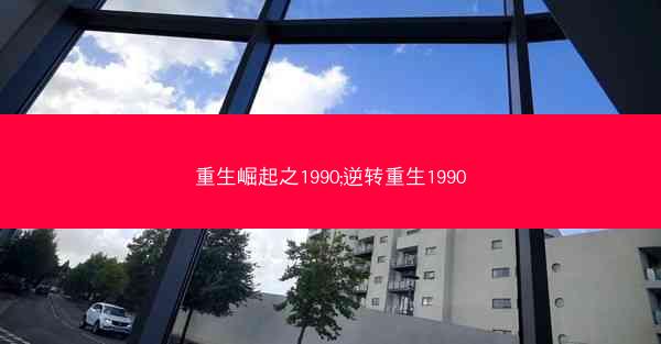 重生崛起之1990;逆转重生1990