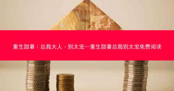 重生甜妻：总裁大人，别太宠—重生甜妻总裁别太宠免费阅读