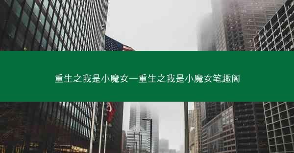 重生之我是小魔女—重生之我是小魔女笔趣阁