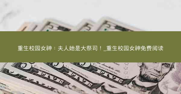 重生校园女神：夫人她是大祭司！_重生校园女神免费阅读