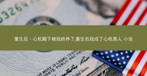 重生后，心机殿下被我娇养了,重生后我成了心机美人 小说