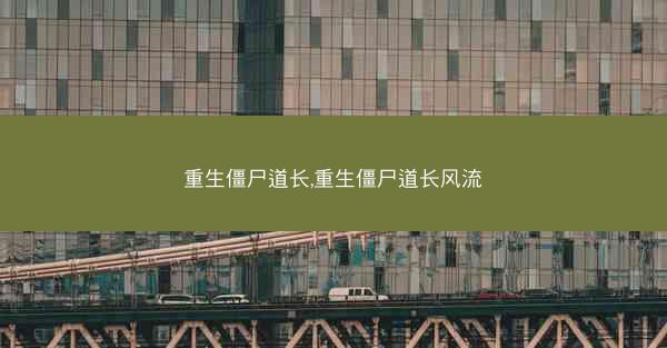 重生僵尸道长,重生僵尸道长风流