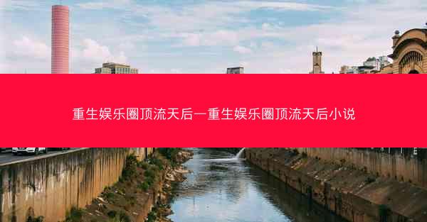 重生娱乐圈顶流天后—重生娱乐圈顶流天后小说