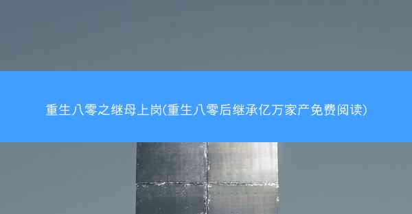 重生八零之继母上岗(重生八零后继承亿万家产免费阅读)