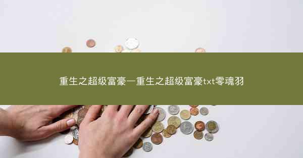 重生之超级富豪—重生之超级富豪txt零魂羽