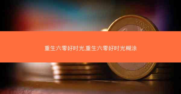 重生六零好时光,重生六零好时光糊涂