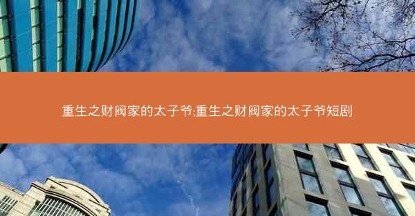 重生之财阀家的太子爷;重生之财阀家的太子爷短剧