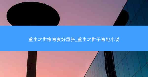 重生之世家毒妻好嚣张_重生之世子毒妃小说
