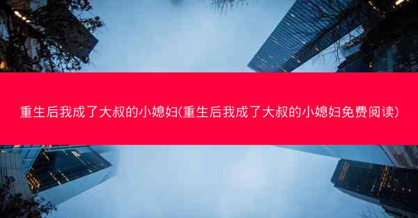 重生后我成了大叔的小媳妇(重生后我成了大叔的小媳妇免费阅读)