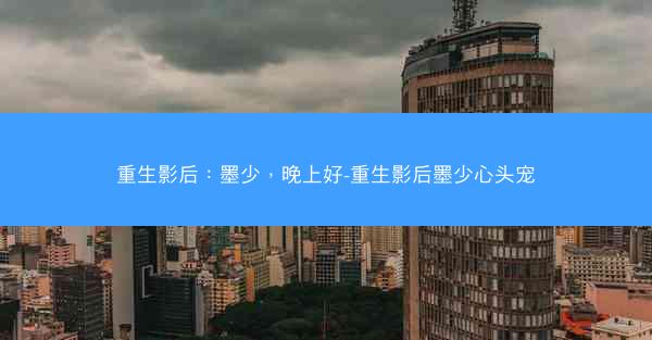 重生影后：墨少，晚上好-重生影后墨少心头宠