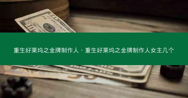 重生好莱坞之金牌制作人、重生好莱坞之金牌制作人女主几个