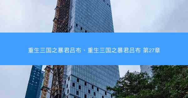 重生三国之暴君吕布、重生三国之暴君吕布 第27章