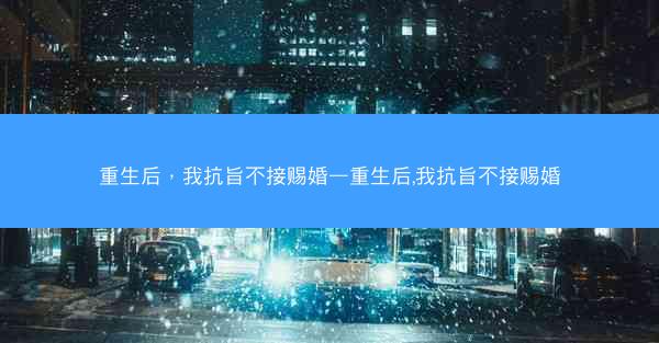 重生后，我抗旨不接赐婚—重生后,我抗旨不接赐婚
