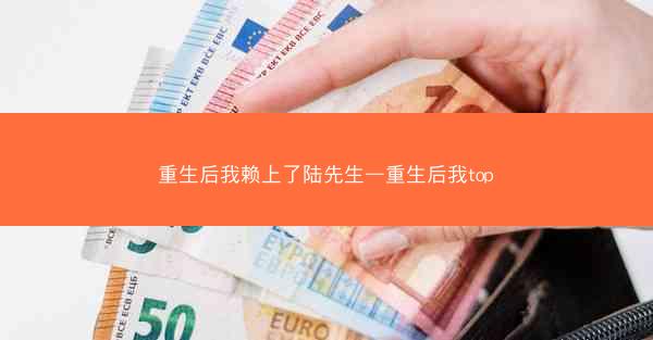 重生后我赖上了陆先生—重生后我top