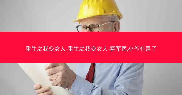 重生之我变女人-重生之我变女人-霍军医,小爷有喜了