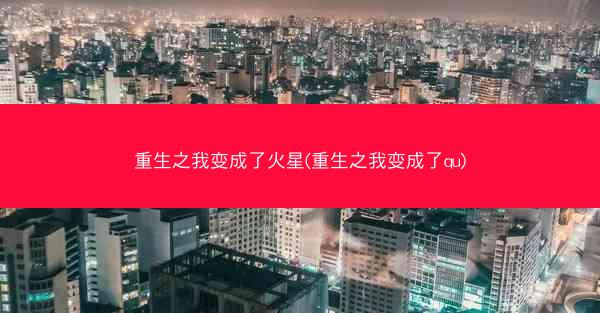 重生之我变成了火星(重生之我变成了qu)