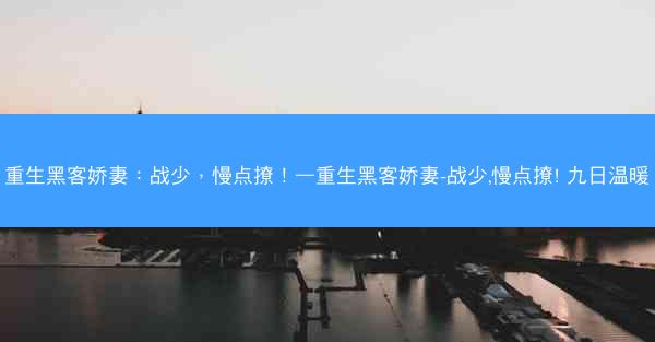 重生黑客娇妻：战少，慢点撩！—重生黑客娇妻-战少,慢点撩! 九日温暖