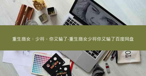 重生商女：少将，你又输了-重生商女少将你又输了百度网盘