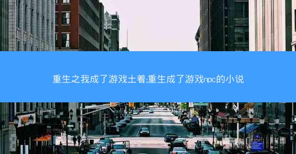 重生之我成了游戏土着;重生成了游戏npc的小说