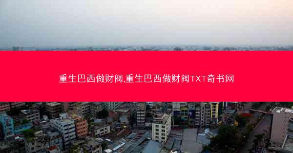 重生巴西做财阀,重生巴西做财阀TXT奇书网
