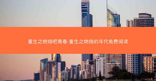 重生之燃烧吧青春-重生之燃烧的年代免费阅读