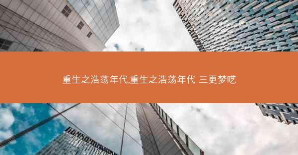 重生之浩荡年代,重生之浩荡年代 三更梦呓