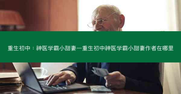 重生初中：神医学霸小甜妻—重生初中神医学霸小甜妻作者在哪里