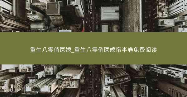 重生八零俏医媳_重生八零俏医媳帘半卷免费阅读