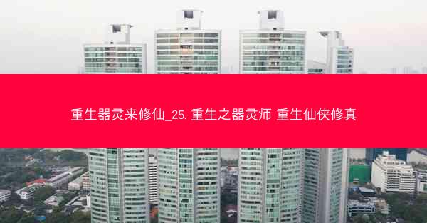 重生器灵来修仙_25. 重生之器灵师 重生仙侠修真