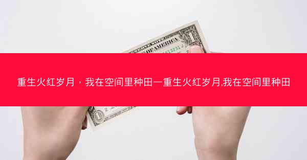 重生火红岁月，我在空间里种田—重生火红岁月,我在空间里种田