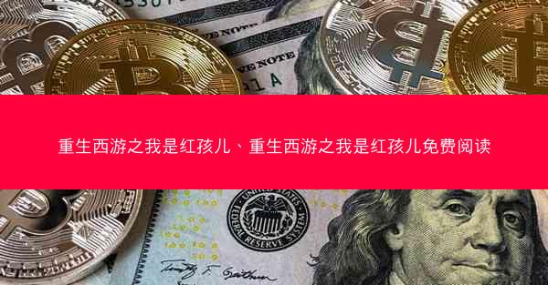 重生西游之我是红孩儿、重生西游之我是红孩儿免费阅读