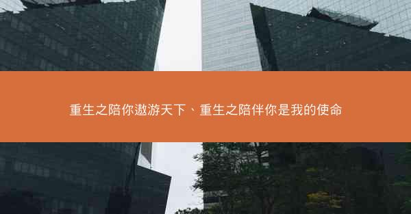 重生之陪你遨游天下、重生之陪伴你是我的使命