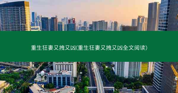 重生狂妻又拽又凶(重生狂妻又拽又凶全文阅读)