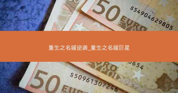 重生之名媛逆袭_重生之名媛巨星