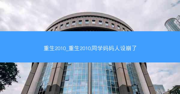 重生2010_重生2010,同学妈妈人设崩了