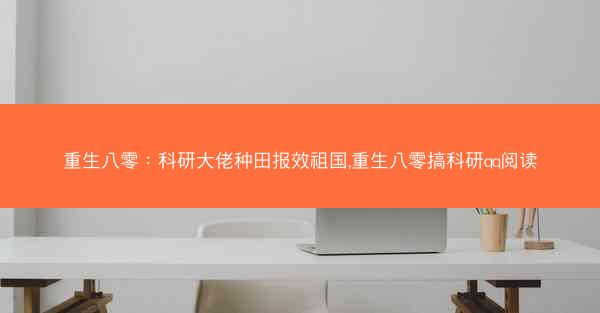 重生八零：科研大佬种田报效祖国,重生八零搞科研qq阅读