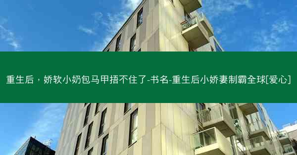 重生后，娇软小奶包马甲捂不住了-书名-重生后小娇妻制霸全球[爱心]