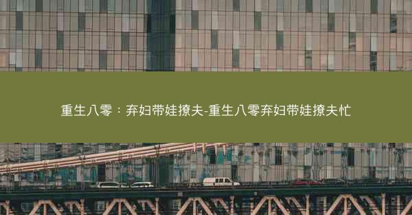 重生八零：弃妇带娃撩夫-重生八零弃妇带娃撩夫忙