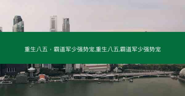 重生八五，霸道军少强势宠,重生八五,霸道军少强势宠