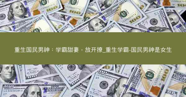 重生国民男神：学霸甜妻，放开撩_重生学霸-国民男神是女生