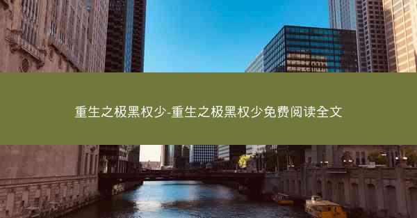 重生之极黑权少-重生之极黑权少免费阅读全文