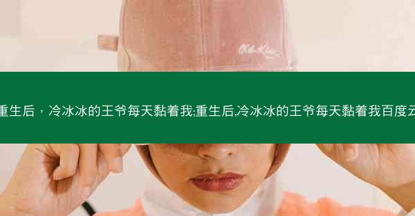 重生后，冷冰冰的王爷每天黏着我;重生后,冷冰冰的王爷每天黏着我百度云
