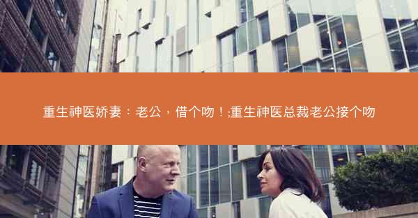 重生神医娇妻：老公，借个吻！;重生神医总裁老公接个吻