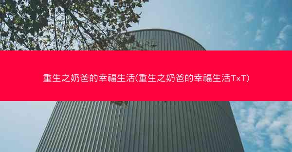 重生之奶爸的幸福生活(重生之奶爸的幸福生活TxT)
