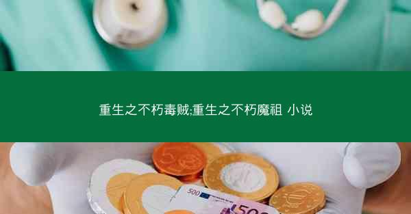 重生之不朽毒贼;重生之不朽魔祖 小说
