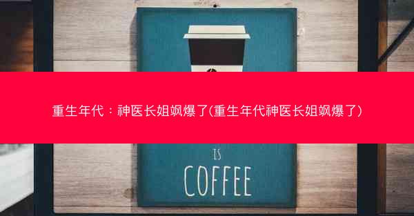 重生年代：神医长姐飒爆了(重生年代神医长姐飒爆了)
