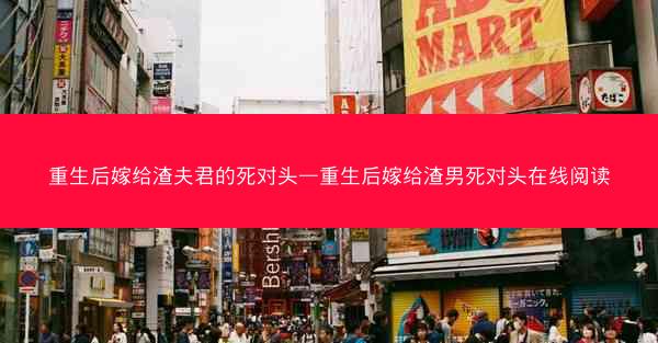 重生后嫁给渣夫君的死对头—重生后嫁给渣男死对头在线阅读