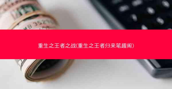 重生之王者之战(重生之王者归来笔趣阁)